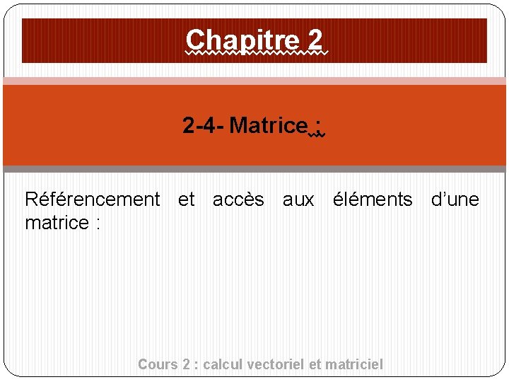 Chapitre 2 2 -4 - Matrice : Référencement et accès aux éléments d’une matrice