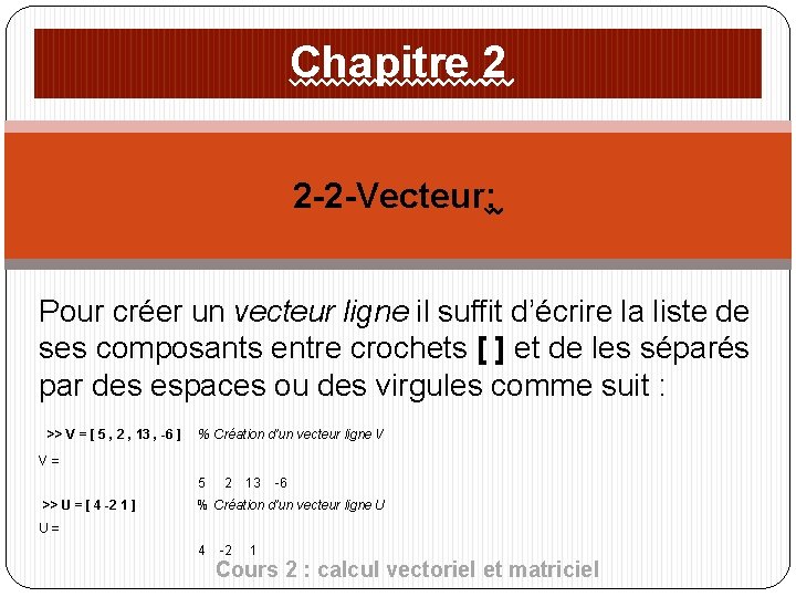 Chapitre 2 2 -2 -Vecteur: Pour créer un vecteur ligne il suffit d’écrire la