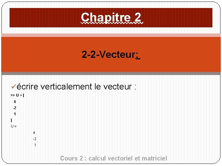 Chapitre 2 2 -2 -Vecteur: üécrire verticalement le vecteur : >> U = [