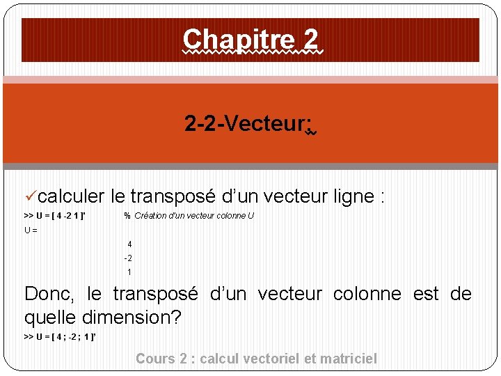 Chapitre 2 2 -2 -Vecteur: ücalculer le transposé d’un vecteur ligne : >> U