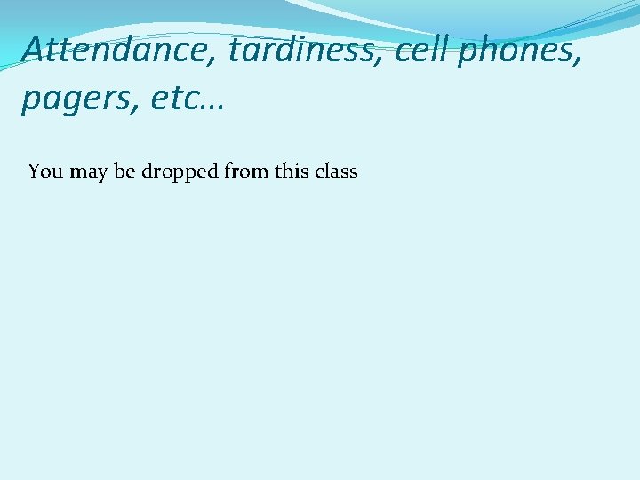 Attendance, tardiness, cell phones, pagers, etc… You may be dropped from this class 