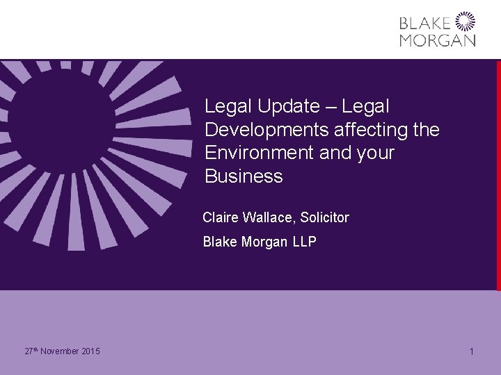 Legal Update – Legal Developments affecting the Environment and your Business Claire Wallace, Solicitor