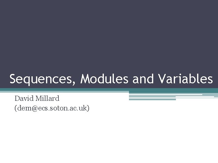 Sequences, Modules and Variables David Millard (dem@ecs. soton. ac. uk) 