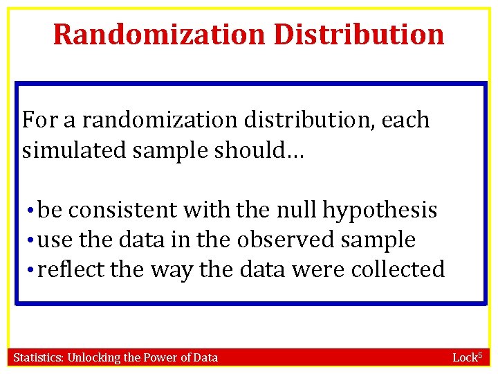 Randomization Distribution For a randomization distribution, each simulated sample should… • be consistent with