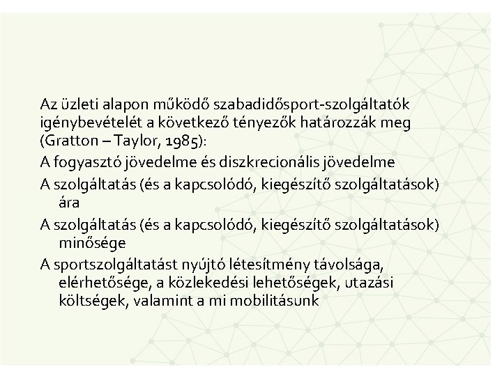 Az üzleti alapon működő szabadidősport-szolgáltatók igénybevételét a következő tényezők határozzák meg (Gratton – Taylor,