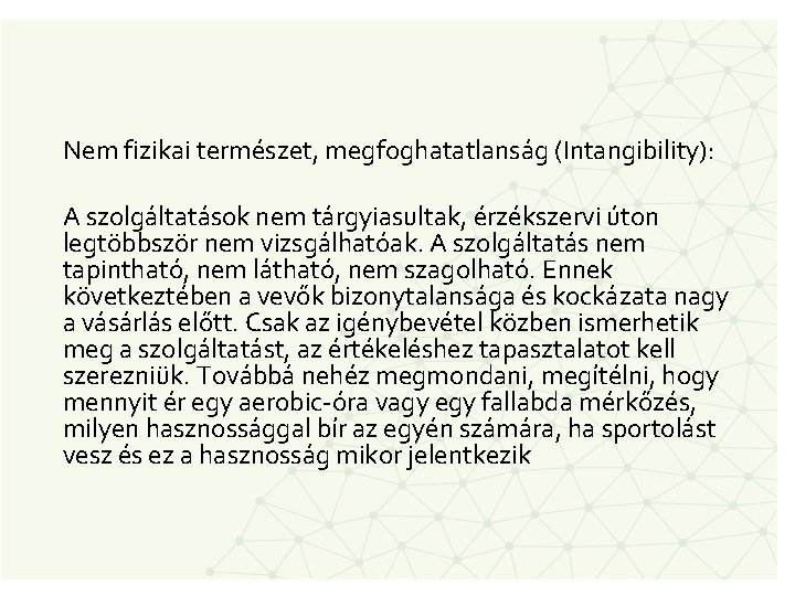 Nem fizikai természet, megfoghatatlanság (Intangibility): A szolgáltatások nem tárgyiasultak, érzékszervi úton legtöbbször nem vizsgálhatóak.