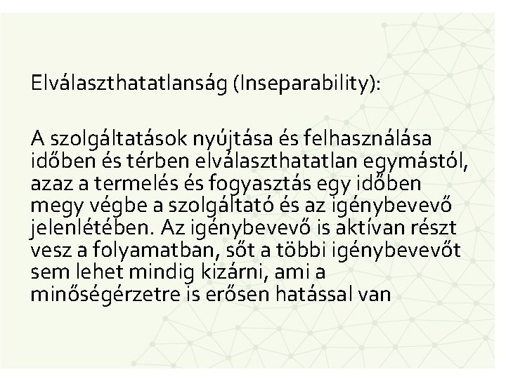 Elválaszthatatlanság (Inseparability): A szolgáltatások nyújtása és felhasználása időben és térben elválaszthatatlan egymástól, azaz a
