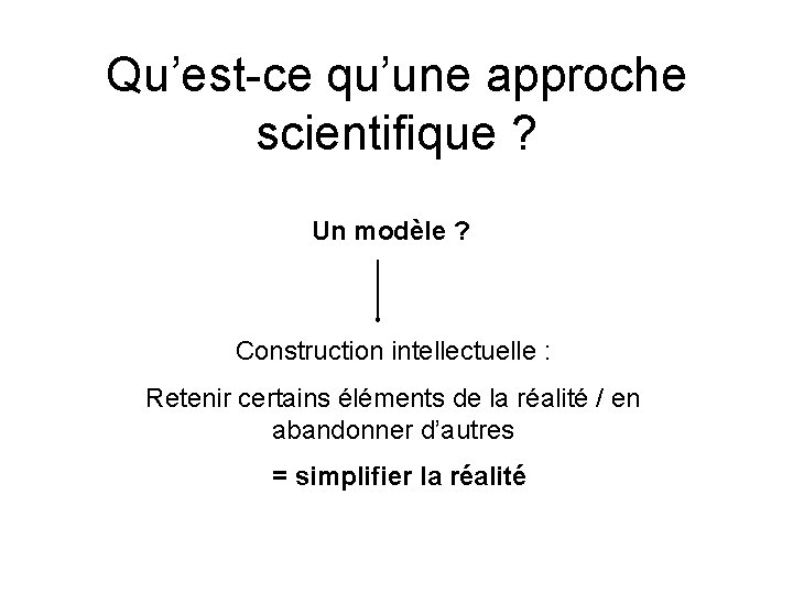 Qu’est-ce qu’une approche scientifique ? Un modèle ? Construction intellectuelle : Retenir certains éléments