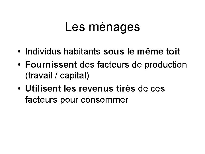 Les ménages • Individus habitants sous le même toit • Fournissent des facteurs de