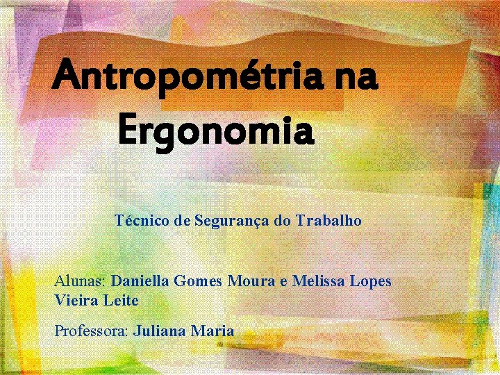 Antropométria na Ergonomia Técnico de Segurança do Trabalho Alunas: Daniella Gomes Moura e Melissa