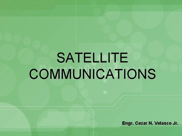 SATELLITE COMMUNICATIONS Engr. Cezar N. Velasco Jr. 