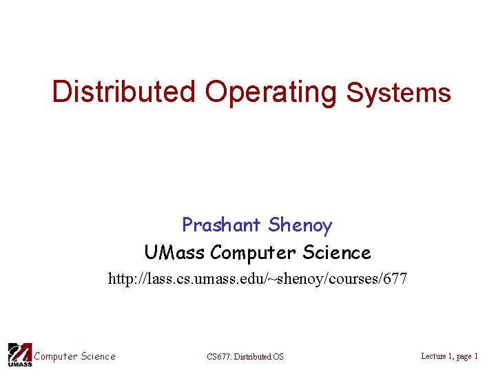 Distributed Operating Systems Prashant Shenoy UMass Computer Science http: //lass. cs. umass. edu/~shenoy/courses/677 Computer