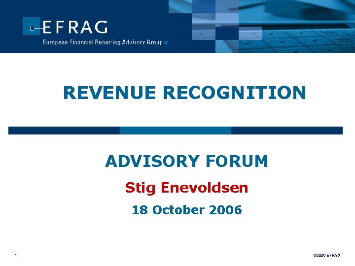 REVENUE RECOGNITION ADVISORY FORUM Stig Enevoldsen 18 October 2006 1 © 2006 EFRAG 