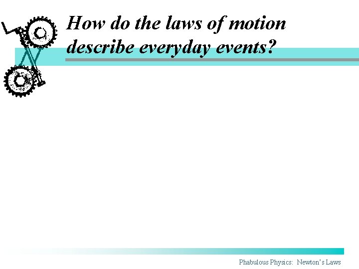 How do the laws of motion describe everyday events? Phabulous Physics: Newton’s Laws How do the laws of motion describe everyday events? Phabulous Physics: Newton’s Laws