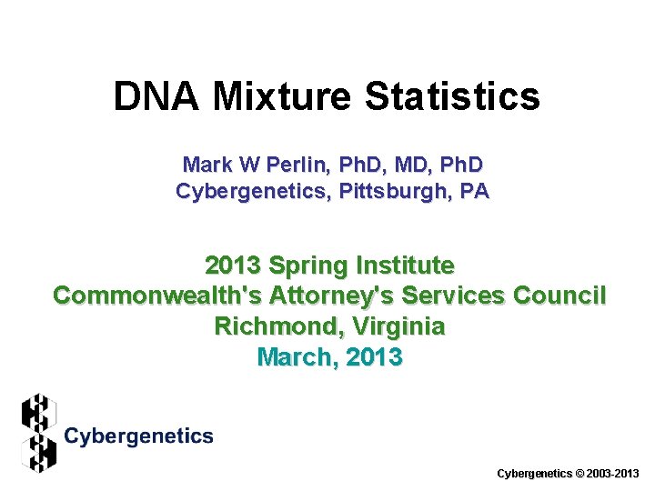 DNA Mixture Statistics Mark W Perlin, Ph. D, MD, Ph. D Cybergenetics, Pittsburgh, PA