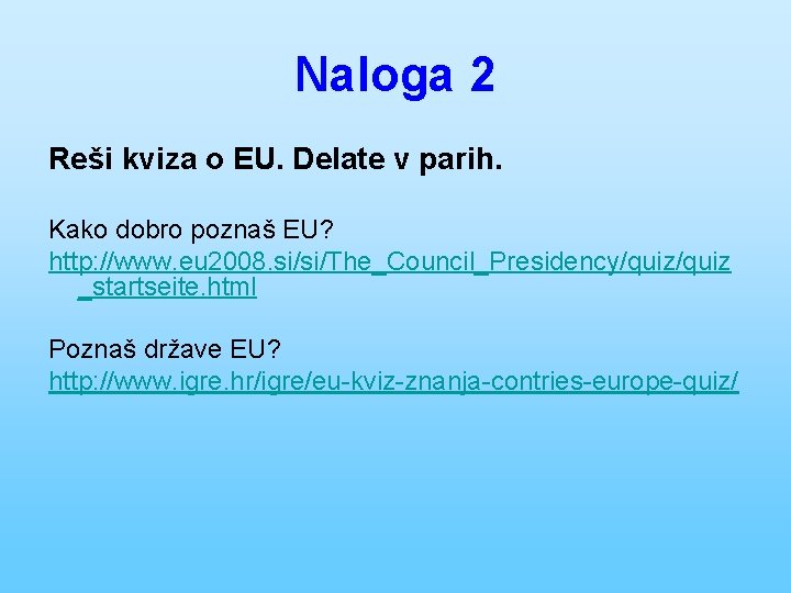 Naloga 2 Reši kviza o EU. Delate v parih. Kako dobro poznaš EU? http: