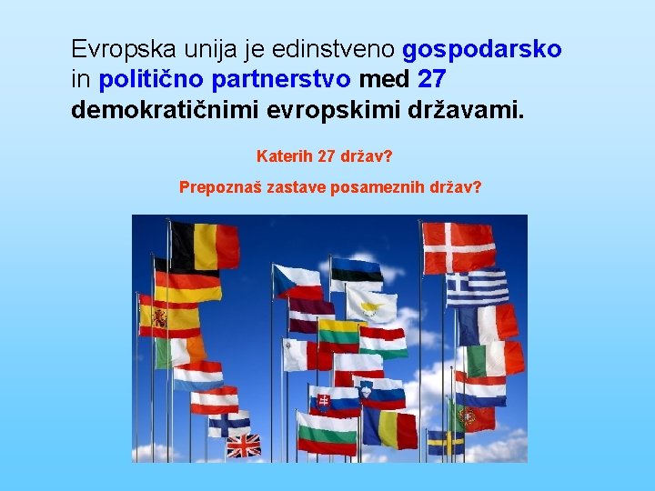 Evropska unija je edinstveno gospodarsko in politično partnerstvo med 27 demokratičnimi evropskimi državami. Katerih