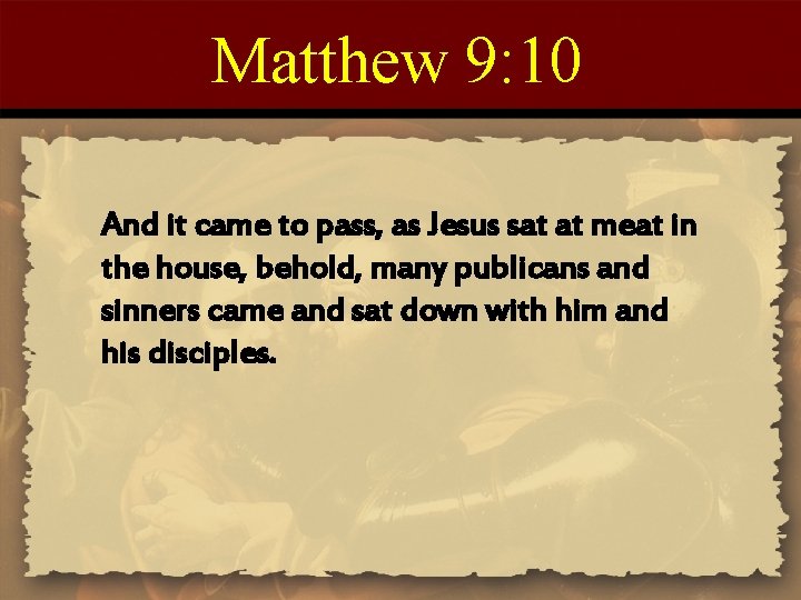 Matthew 9: 10 And it came to pass, as Jesus sat at meat in