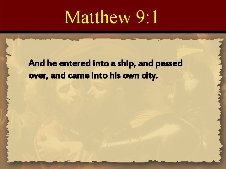 Matthew 9: 1 And he entered into a ship, and passed over, and came