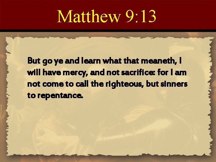 Matthew 9: 13 But go ye and learn what that meaneth, I will have