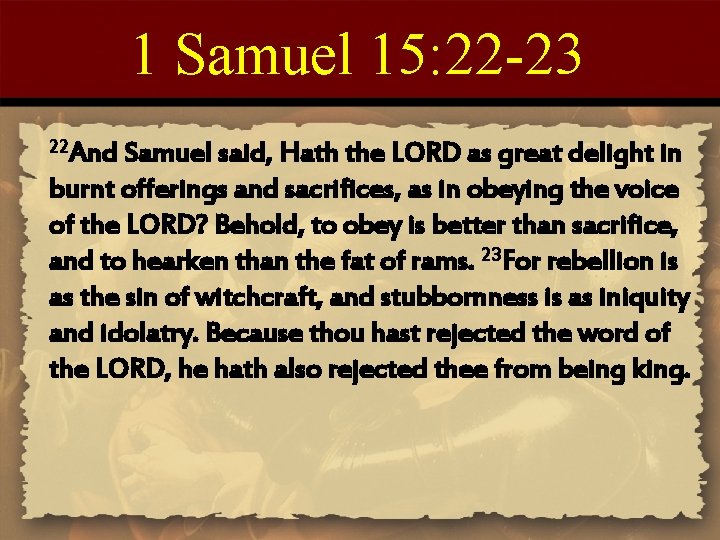 1 Samuel 15: 22 -23 22 And Samuel said, Hath the LORD as great