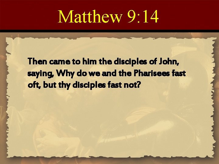 Matthew 9: 14 Then came to him the disciples of John, saying, Why do