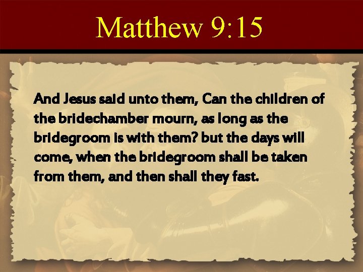 Matthew 9: 15 And Jesus said unto them, Can the children of the bridechamber