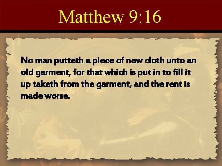 Matthew 9: 16 No man putteth a piece of new cloth unto an old