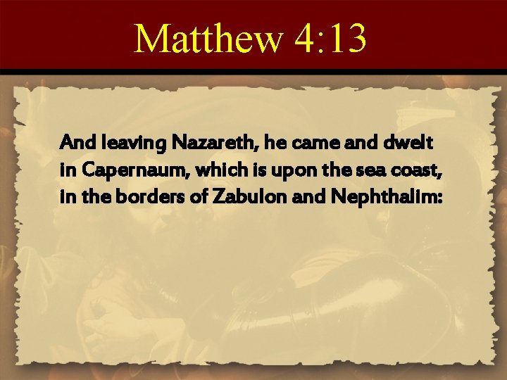 Matthew 4: 13 And leaving Nazareth, he came and dwelt in Capernaum, which is