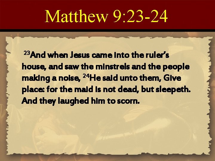 Matthew 9: 23 -24 23 And when Jesus came into the ruler’s house, and