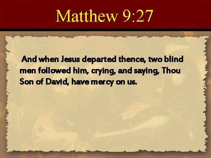 Matthew 9: 27 And when Jesus departed thence, two blind men followed him, crying,