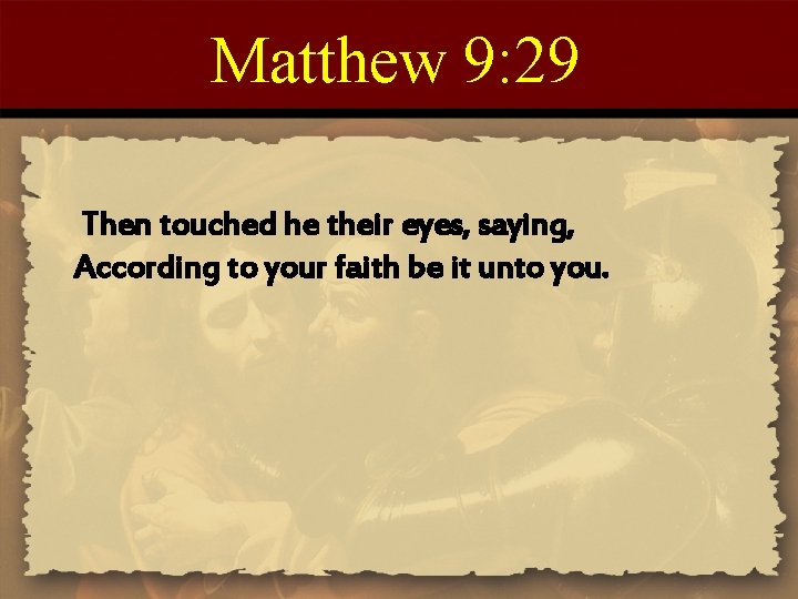 Matthew 9: 29 Then touched he their eyes, saying, According to your faith be