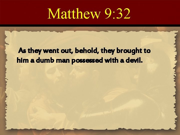 Matthew 9: 32 As they went out, behold, they brought to him a dumb