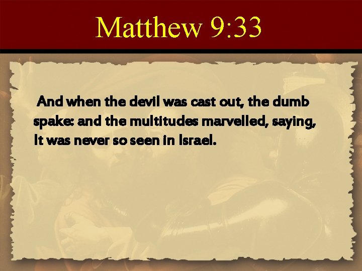 Matthew 9: 33 And when the devil was cast out, the dumb spake: and