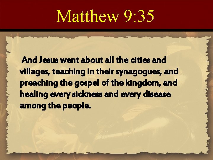 Matthew 9: 35 And Jesus went about all the cities and villages, teaching in