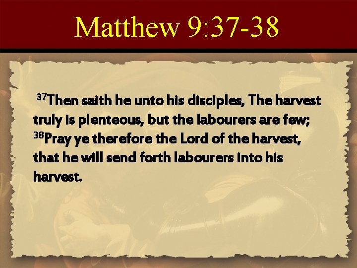 Matthew 9: 37 -38 37 Then saith he unto his disciples, The harvest truly