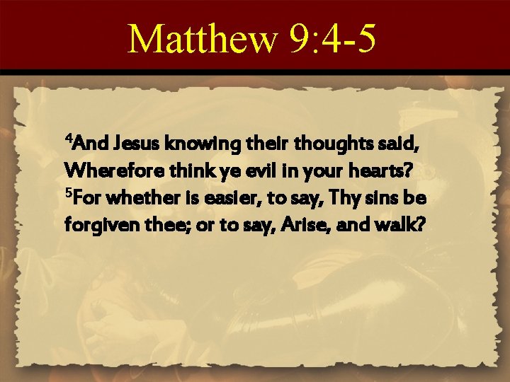 Matthew 9: 4 -5 4 And Jesus knowing their thoughts said, Wherefore think ye