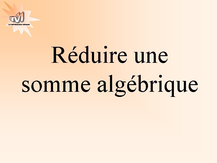 Les mathématiques autrement Réduire une somme algébrique 