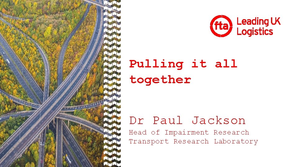 Pulling it all together Dr Paul Jackson Head of Impairment Research Transport Research Laboratory