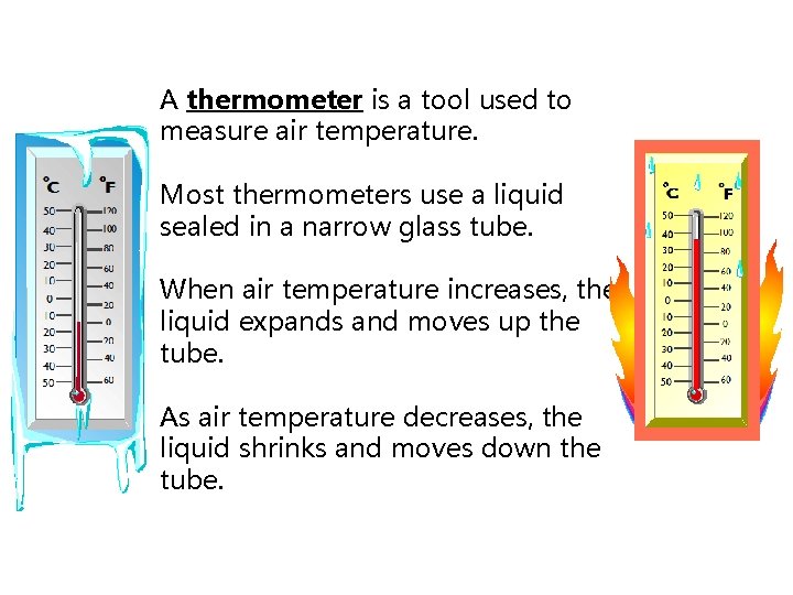 A thermometer is a tool used to measure air temperature. Most thermometers use a