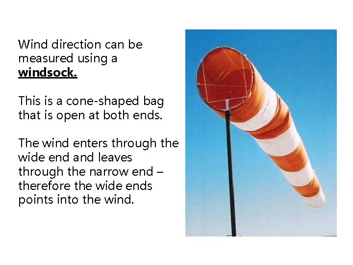 Wind direction can be measured using a windsock. This is a cone-shaped bag that