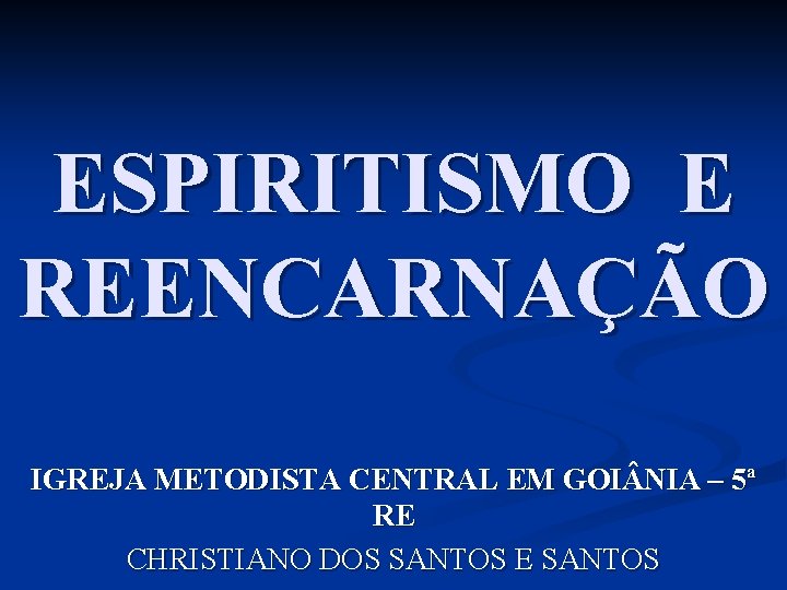 ESPIRITISMO E REENCARNAÇÃO IGREJA METODISTA CENTRAL EM GOI NIA – 5ª RE CHRISTIANO DOS