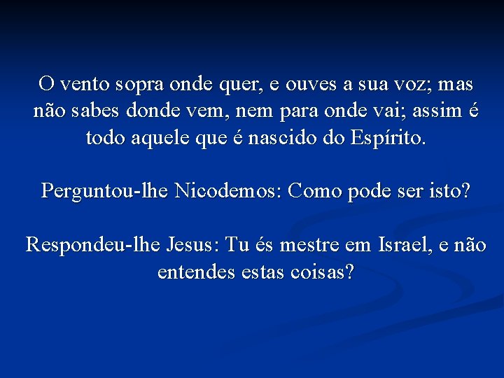 O vento sopra onde quer, e ouves a sua voz; mas não sabes donde