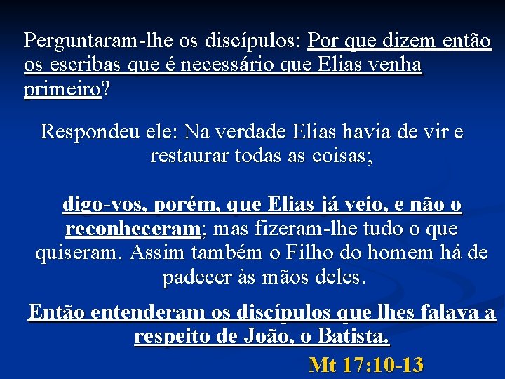Perguntaram-lhe os discípulos: Por que dizem então os escribas que é necessário que Elias