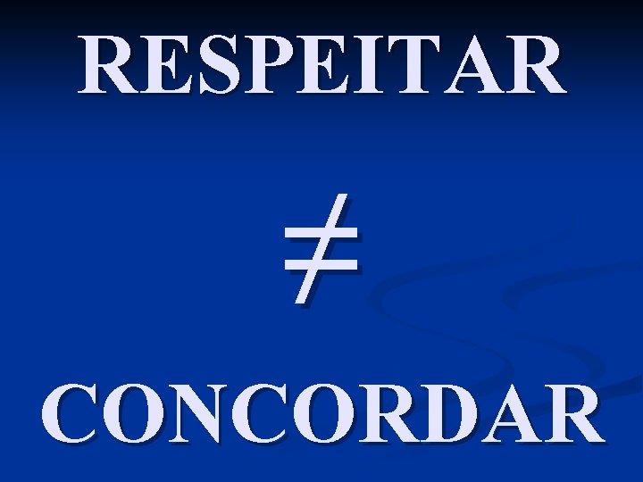 RESPEITAR ≠ CONCORDAR 