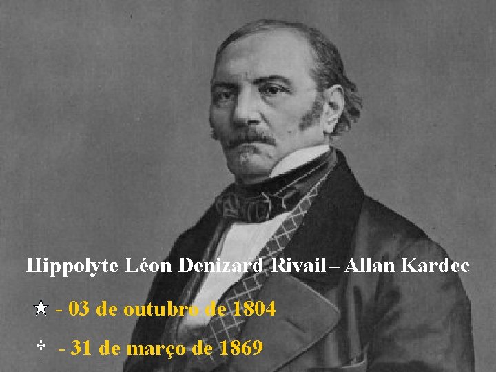 Hippolyte Léon Denizard Rivail – Allan Kardec - 03 de outubro de 1804 †