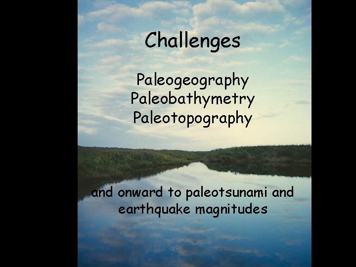 Challenges Paleogeography Paleobathymetry Paleotopography and onward to paleotsunami and earthquake magnitudes 