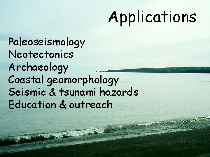 Applications Paleoseismology Neotectonics Archaeology Coastal geomorphology Seismic & tsunami hazards Education & outreach 