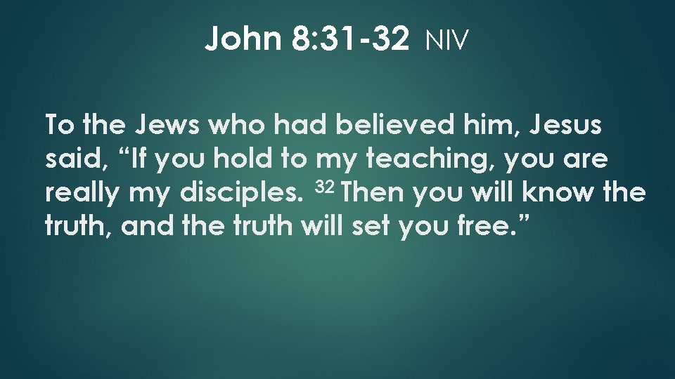 John 8: 31 -32 NIV To the Jews who had believed him, Jesus said,