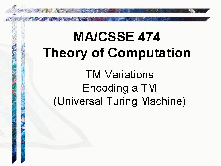 MA/CSSE 474 Theory of Computation TM Variations Encoding a TM (Universal Turing Machine) 